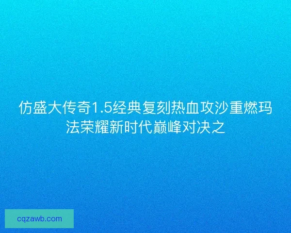 仿盛大传奇1.5经典复刻热血攻沙重燃玛法荣耀新时代巅峰对决之